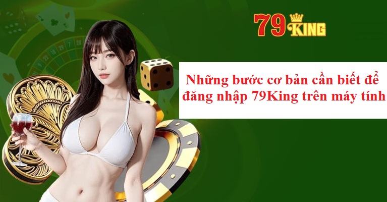 Những bước cơ bản cần biết để đăng nhập 79King trên máy tính (Laptop/PC)