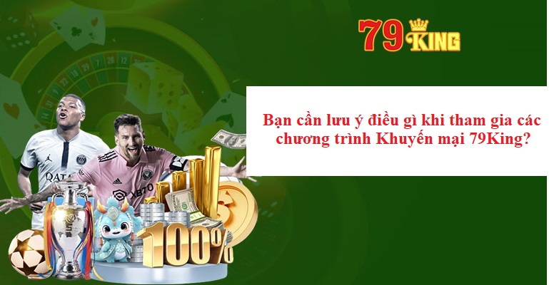 Bạn cần lưu ý điều gì khi tham gia các chương trình Khuyến mại 79King?