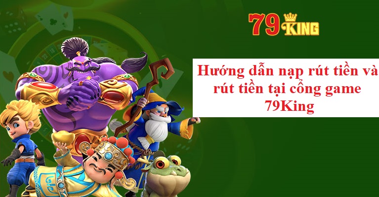 Hướng dẫn nạp rút tiền và rút tiền tại cổng game 79King nhanh như chớp