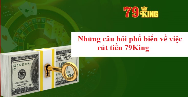 Những câu hỏi phổ biến về việc rút tiền 79King